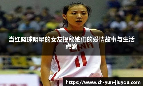 当红篮球明星的女友揭秘她们的爱情故事与生活点滴